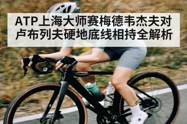 ATP上海大师赛梅德韦杰夫对卢布列夫硬地底线相持全解析