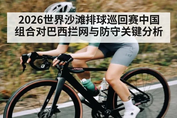 2026世界沙滩排球巡回赛中国组合对巴西拦网与防守关键分析