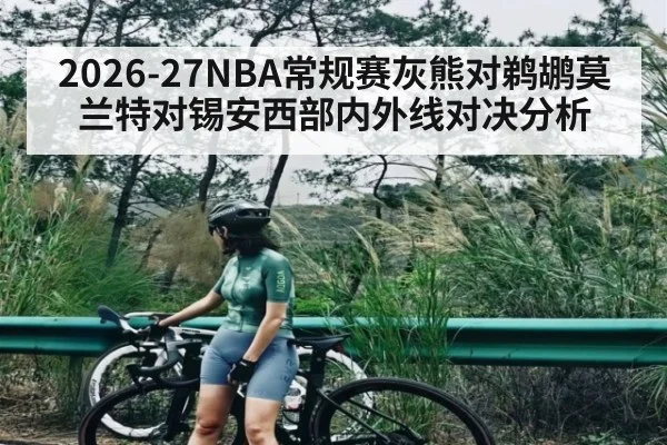 2026-27NBA常规赛灰熊对鹈鹕莫兰特对锡安西部内外线对决分析