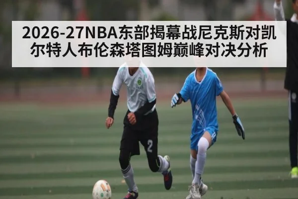 2026-27NBA东部揭幕战尼克斯对凯尔特人布伦森塔图姆巅峰对决分析