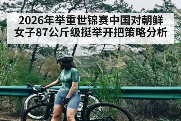 2026年举重世锦赛中国对朝鲜女子87公斤级挺举开把策略分析